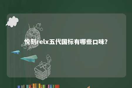 悦刻relx五代国标有哪些口味？ 